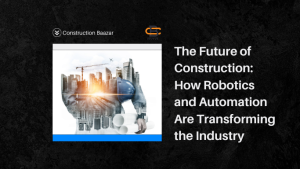 The Future of Construction: How Robotics and Automation Are Transforming the Industry